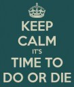 keep-calm-its-time-to-do-or-die-4.png