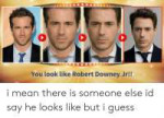 you-look-like-robert-downey-jr-i-mean-there-is-61745837.png