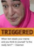 triggered-when-fam-steals-your-meme-and-you-think-to-1201115.png