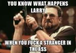 you-know-what-happens-larry-when-you-fuck-a-stranger-in-the[...].jpg