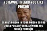 yo-dawg-i-heard-you-like-poison-so-i-put-poison-in-your-poi[...].jpg