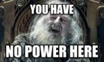 you-have-no-power-here-meme.png